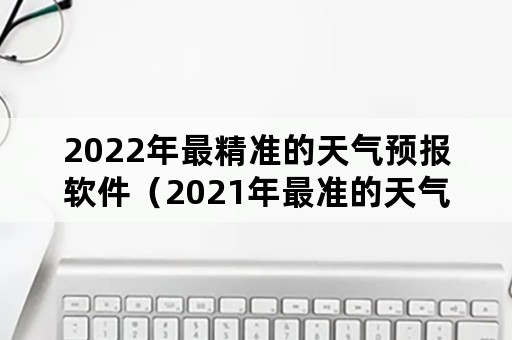 2022年最精准的天气预报软件（2021年最准的天气预报软件）