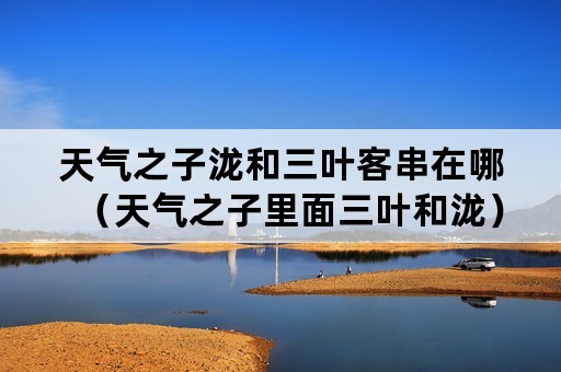 天气之子泷和三叶客串在哪（天气之子里面三叶和泷）