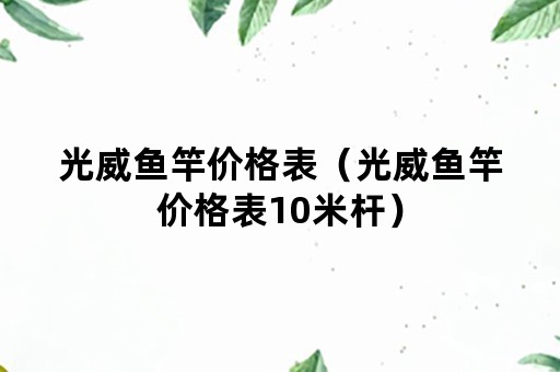 光威鱼竿价格表（光威鱼竿价格表10米杆）