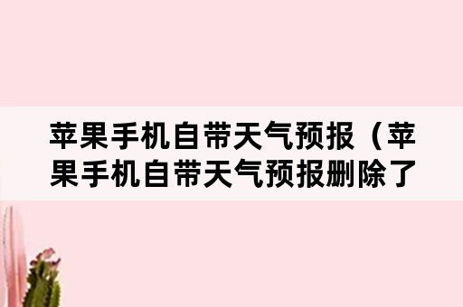 苹果手机自带天气预报（苹果手机自带天气预报删除了怎么恢复）