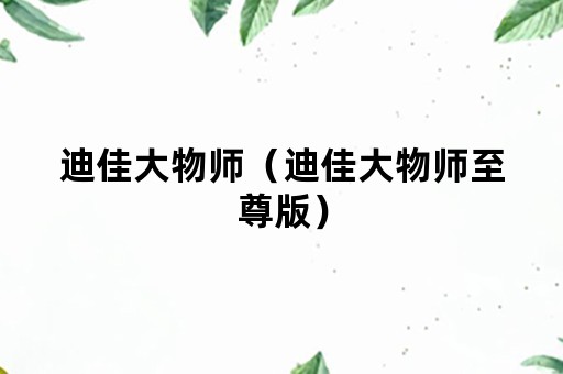 迪佳大物师（迪佳大物师至尊版）