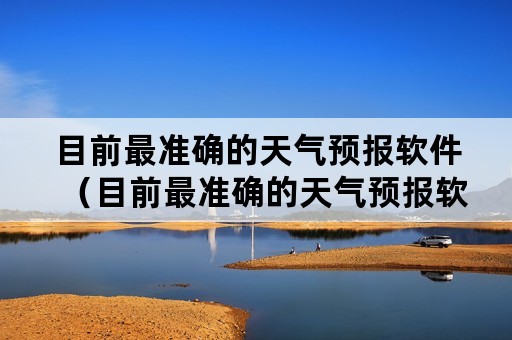 目前最准确的天气预报软件（目前最准确的天气预报软件下载）