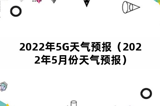 2022年5G天气预报（2022年5月份天气预报）