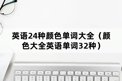 英语24种颜色单词大全（颜色大全英语单词32种）