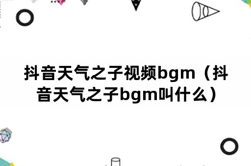 抖音天气之子视频bgm（抖音天气之子bgm叫什么）