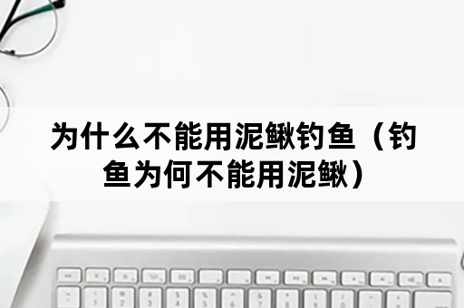 为什么不能用泥鳅钓鱼（钓鱼为何不能用泥鳅）