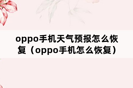 oppo手机天气预报怎么恢复（oppo手机怎么恢复）