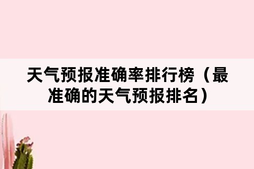 天气预报准确率排行榜（最准确的天气预报排名）