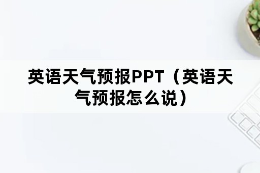 英语天气预报PPT（英语天气预报怎么说）