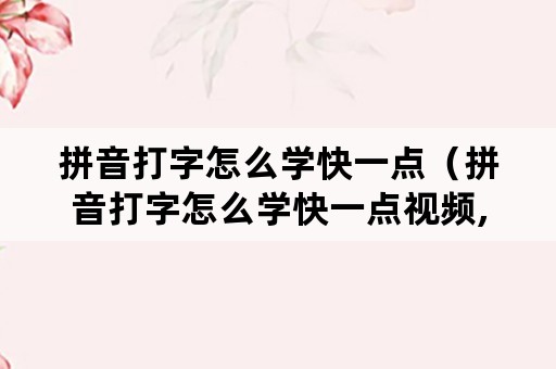 拼音打字怎么学快一点（拼音打字怎么学快一点视频,26个英文字母）