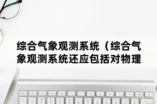 综合气象观测系统（综合气象观测系统还应包括对物理过程）