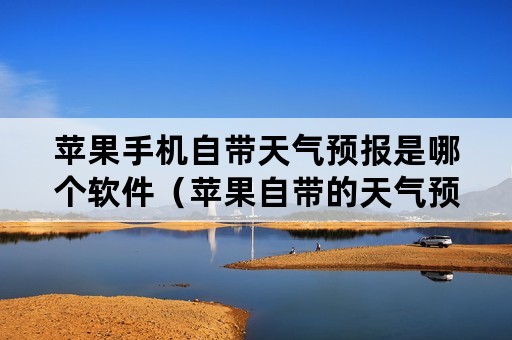 苹果手机自带天气预报是哪个软件（苹果自带的天气预报是哪个软件）