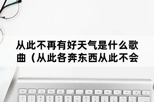 从此不再有好天气是什么歌曲（从此各奔东西从此不会有好天气是什么歌）