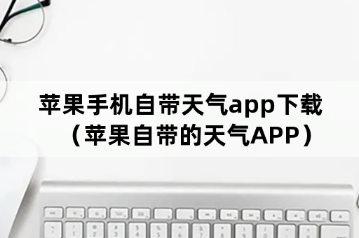 苹果手机自带天气app下载（苹果自带的天气APP）