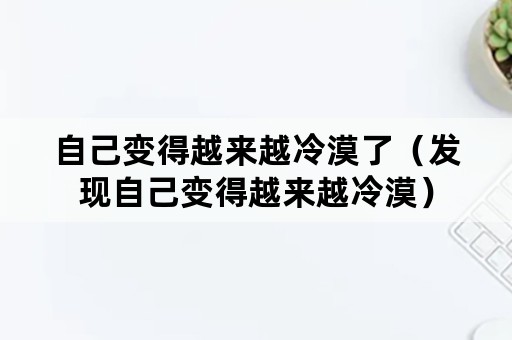 自己变得越来越冷漠了（发现自己变得越来越冷漠）