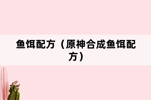 鱼饵配方（原神合成鱼饵配方）