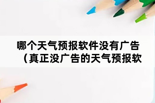 哪个天气预报软件没有广告（真正没广告的天气预报软件）
