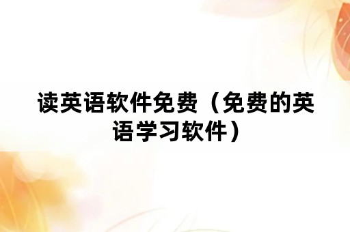 读英语软件免费（免费的英语学习软件）