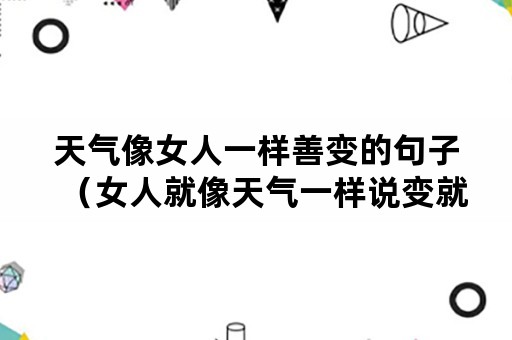 天气像女人一样善变的句子（女人就像天气一样说变就变）