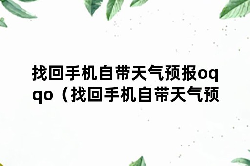 找回手机自带天气预报oqqo（找回手机自带天气预报软件）