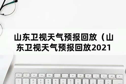 山东卫视天气预报回放（山东卫视天气预报回放2021726）