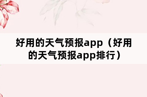 好用的天气预报app（好用的天气预报app排行）