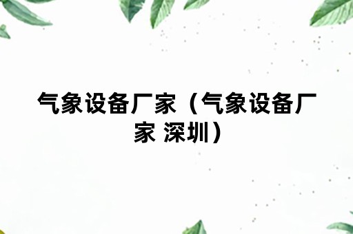 气象设备厂家（气象设备厂家 深圳）