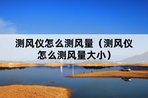 测风仪怎么测风量（测风仪怎么测风量大小）