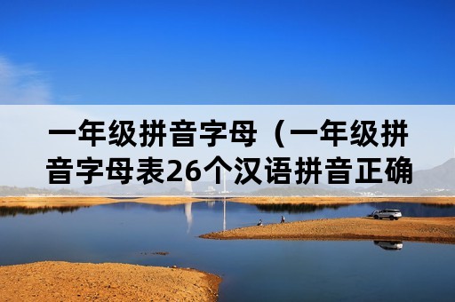 一年级拼音字母（一年级拼音字母表26个汉语拼音正确读法）