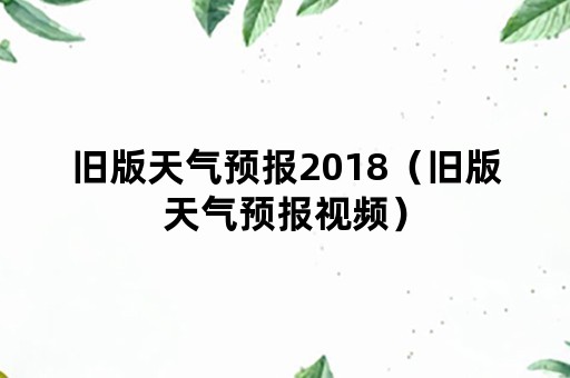 旧版天气预报2018（旧版天气预报视频）