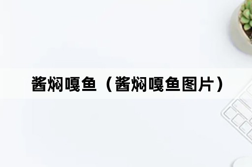 酱焖嘎鱼（酱焖嘎鱼图片）