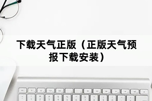 下载天气正版（正版天气预报下载安装）