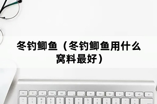 冬钓鲫鱼（冬钓鲫鱼用什么窝料最好）