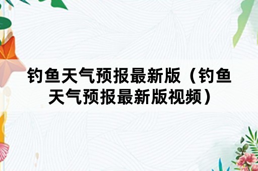 钓鱼天气预报最新版（钓鱼天气预报最新版视频）