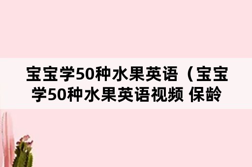 宝宝学50种水果英语（宝宝学50种水果英语视频 保龄球）