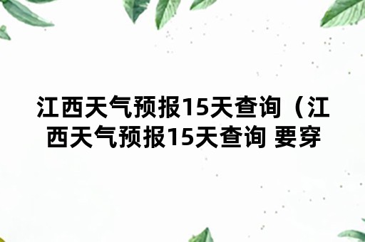 江西天气预报15天查询（江西天气预报15天查询 要穿什么衣服）