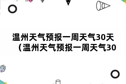 温州天气预报一周天气30天（温州天气预报一周天气30天）