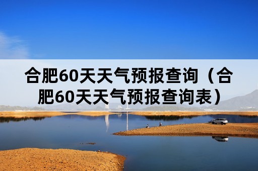 合肥60天天气预报查询（合肥60天天气预报查询表）