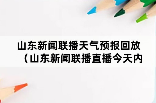 山东新闻联播天气预报回放（山东新闻联播直播今天内容）