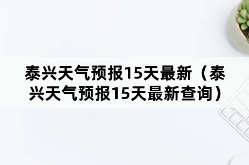 泰兴天气预报15天最新（泰兴天气预报15天最新查询）