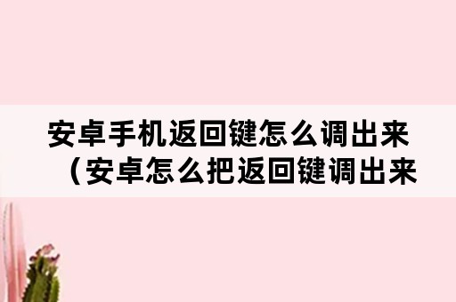 安卓手机返回键怎么调出来（安卓怎么把返回键调出来）