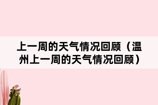 上一周的天气情况回顾（温州上一周的天气情况回顾）