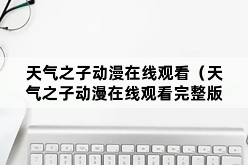 天气之子动漫在线观看（天气之子动漫在线观看完整版）