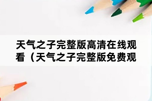 天气之子完整版高清在线观看（天气之子完整版免费观看）