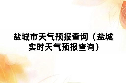 盐城市天气预报查询（盐城实时天气预报查询）