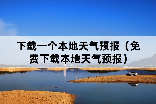 下载一个本地天气预报（免费下载本地天气预报）