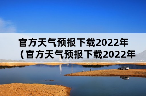 官方天气预报下载2022年（官方天气预报下载2022年最新版）