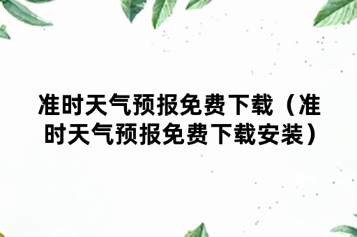 准时天气预报免费下载（准时天气预报免费下载安装）