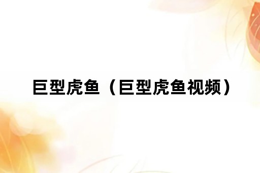 巨型虎鱼（巨型虎鱼视频）