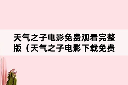 天气之子电影免费观看完整版（天气之子电影下载免费）